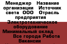 Менеджер › Название организации ­ Источник света, ООО › Отрасль предприятия ­ Электротехническое оборудование › Минимальный оклад ­ 30 000 - Все города Работа » Вакансии   . Калининградская обл.,Светловский городской округ 